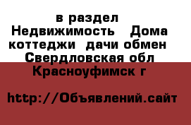  в раздел : Недвижимость » Дома, коттеджи, дачи обмен . Свердловская обл.,Красноуфимск г.